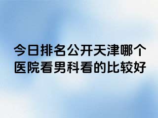 今日排名公开天津哪个医院看男科看的比较好