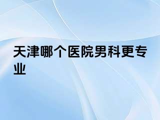 天津哪个医院男科更专业