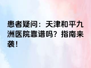 患者疑问：天津和平九洲医院靠谱吗？指南来袭！