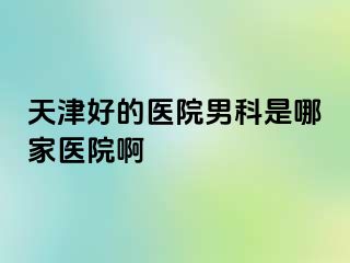 天津好的医院男科是哪家医院啊