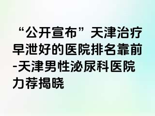 “公开宣布”天津治疗早泄好的医院排名靠前-天津男性泌尿科医院力荐揭晓