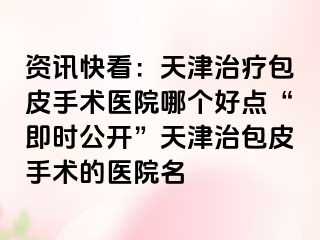资讯快看：天津治疗包皮手术医院哪个好点“即时公开”天津治包皮手术的医院名