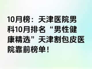 10月榜：天津医院男科10月排名“男性健康精选”天津割包皮医院靠前榜单！