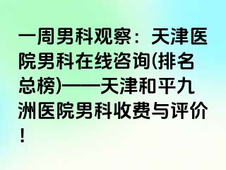 一周男科观察：天津医院男科在线咨询(排名总榜)——天津和平九洲医院男科收费与评价！