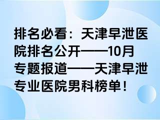 排名必看：天津早泄医院排名公开——10月专题报道——天津早泄专业医院男科榜单！