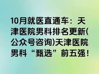 10月就医直通车：天津医院男科排名更新(公众号咨询)天津医院男科“甄选”前五强！