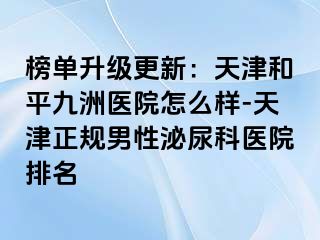 榜单升级更新：天津和平九洲医院怎么样-天津正规男性泌尿科医院排名