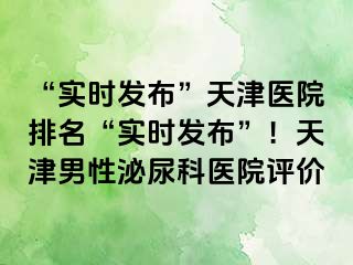 “实时发布”天津医院排名“实时发布”！天津男性泌尿科医院评价