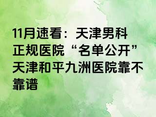 11月速看：天津男科正规医院“名单公开”天津和平九洲医院靠不靠谱