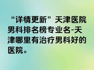 “详情更新”天津医院男科排名榜专业名-天津哪里有治疗男科好的医院。