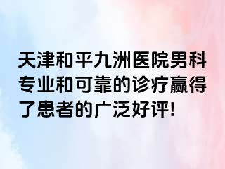 天津和平九洲医院男科专业和可靠的诊疗赢得了患者的广泛好评!