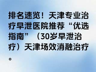 排名速览！天津专业治疗早泄医院推荐“优选指南”（30岁早泄治疗）天津场效消融治疗。