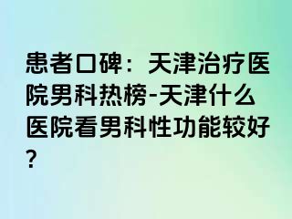 患者口碑：天津治疗医院男科热榜-天津什么医院看男科性功能较好？