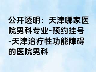 公开透明：天津哪家医院男科专业-预约挂号-天津治疗性功能障碍的医院男科